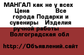 МАНГАЛ как не у всех › Цена ­ 40 000 - Все города Подарки и сувениры » Изделия ручной работы   . Волгоградская обл.